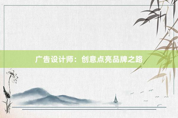 广告设计师：创意点亮品牌之路